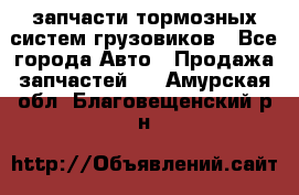 запчасти тормозных систем грузовиков - Все города Авто » Продажа запчастей   . Амурская обл.,Благовещенский р-н